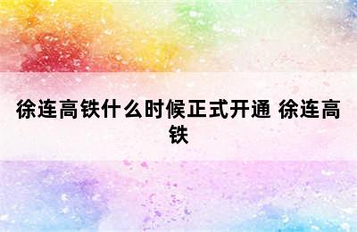 徐连高铁什么时候正式开通 徐连高铁